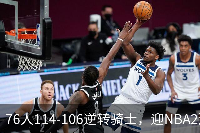76人114-106逆转骑士，迎NBA2连胜，马克西32分3板6助
