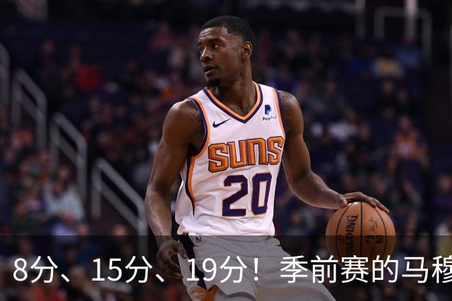 8分、15分、19分！季前赛的马穆什么水平？