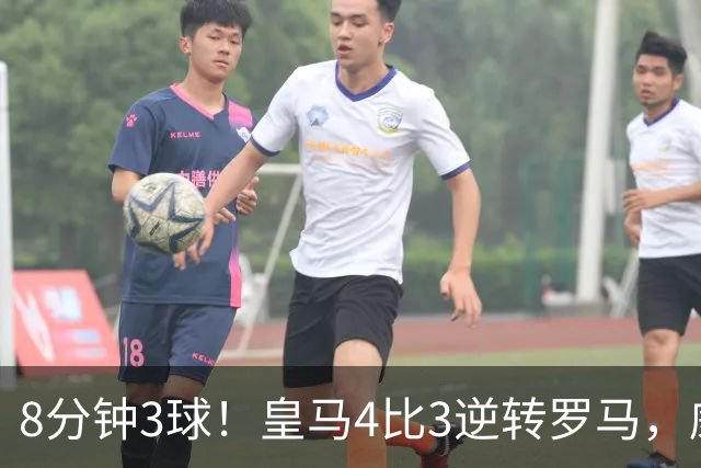 8分钟3球！皇马4比3逆转罗马，威尼修斯成唯一输家