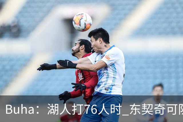 Buha：湖人打76人时 东契奇可防杰伦·布朗 扎威防詹姆斯