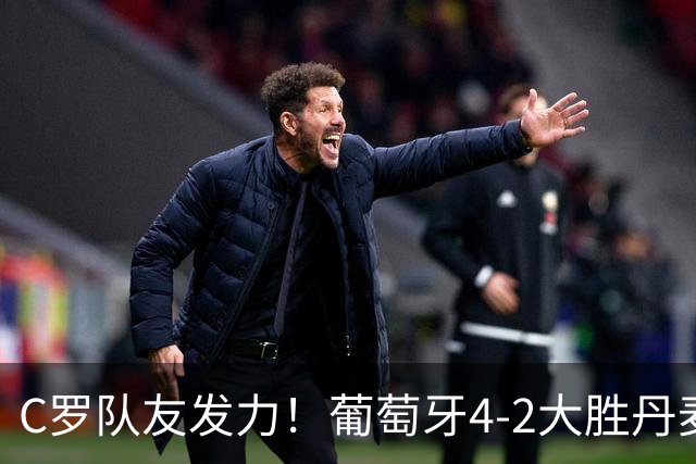 C罗队友发力！葡萄牙4-2大胜丹麦，拉莫斯造2球，菲利克斯3场3球