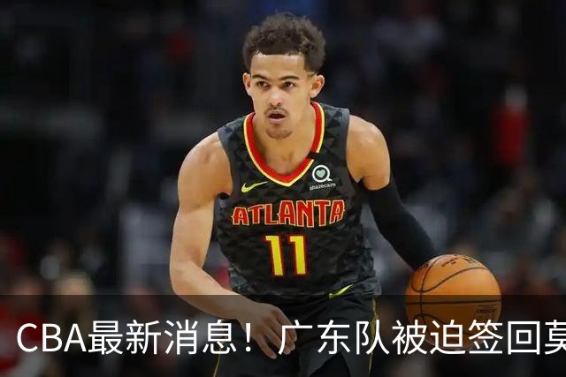 CBA最新消息！广东队被迫签回莫兰德，梅克要价太高来不了？