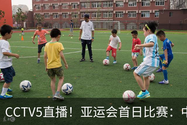 CCTV5直播！亚运会首日比赛：中国三大球全出击，女排冲四强，男足争小组第一，男篮荣誉战