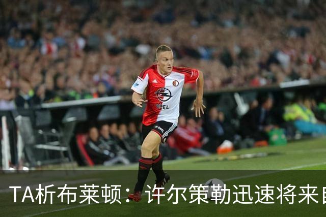 TA析布莱顿：许尔策勒迅速将来自世界各地的球员，重塑为一个整体