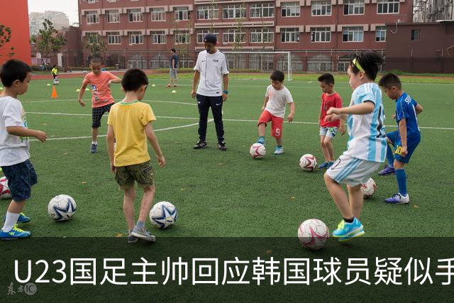 U23国足主帅回应韩国球员疑似手球：比赛已经结束，事情可以翻篇了