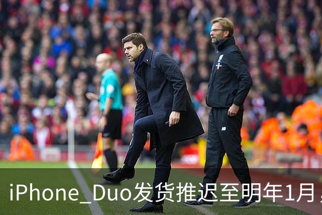 iPhone Duo发货推迟至明年1月，直营店现货稀缺